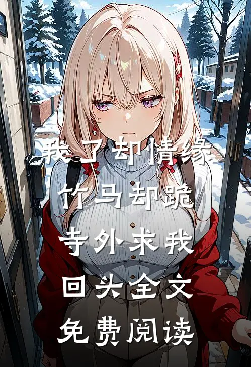 我了却情缘，竹马却跪寺外求我回头全文免费阅读