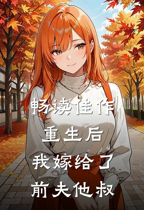 畅读佳作重生后,我嫁给了前夫他叔