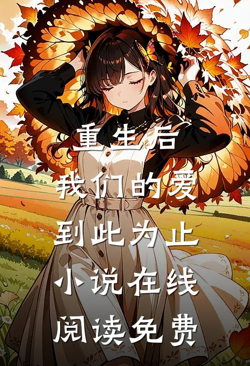 重生后,我们的爱到此为止在线阅读免费全文
