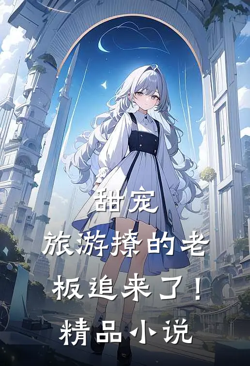 甜宠旅游撩的老板追来了!精品免费阅读
