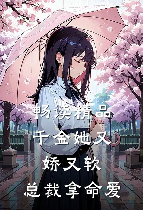 畅读精品千金她又娇又软,总裁拿命爱