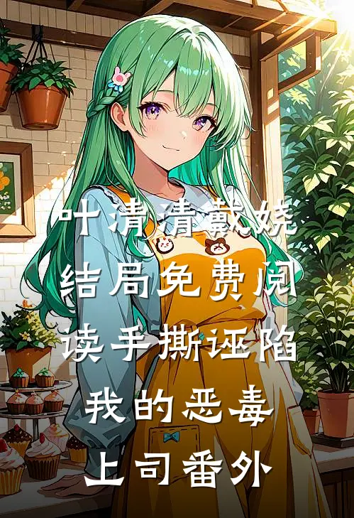 叶清清戴娆结局免费阅读手撕诬陷我的恶毒上司番外
