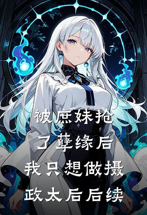 被庶妹抢了孽缘后,我只想做摄政太后后续免费阅读