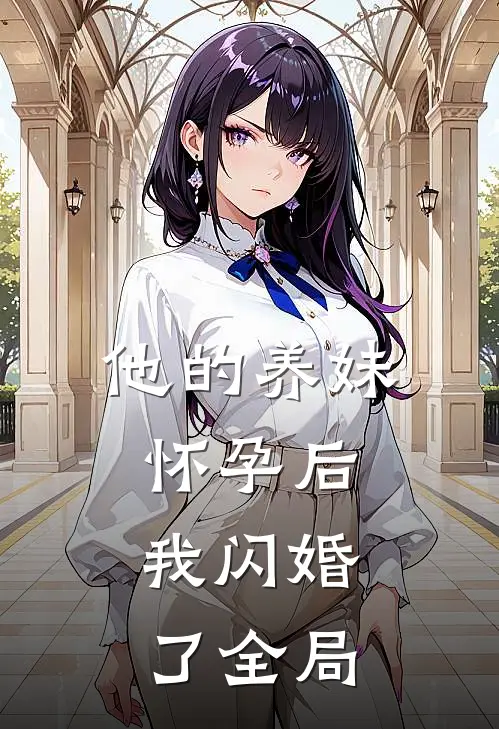 他的养妹怀孕后,我闪婚了全局免费阅读