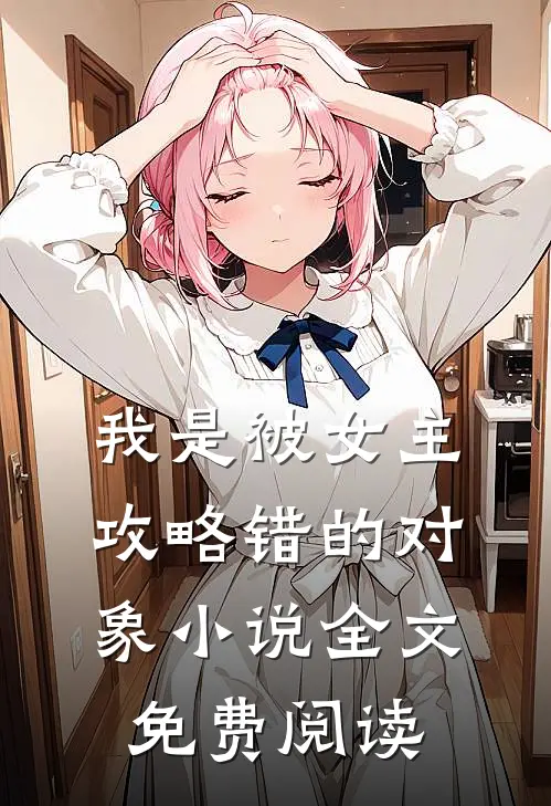 我是被女主攻略错的对象全文免费阅读