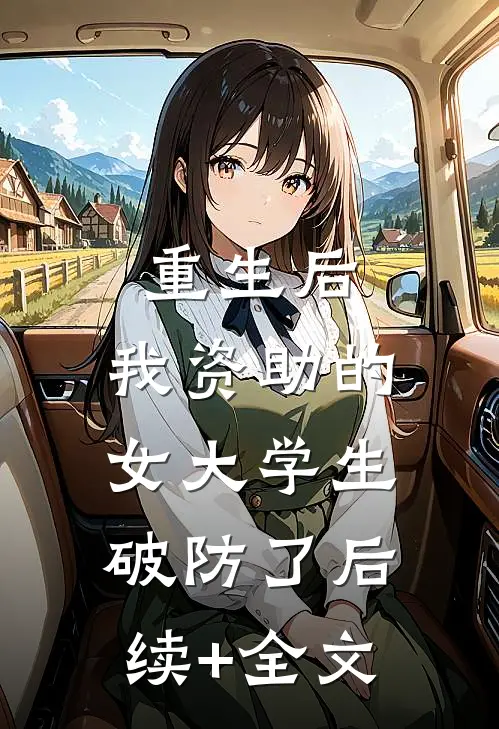 重生后，我资助的女大学生破防了后续+全文