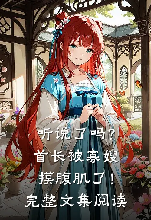 听说了吗?首长被寡嫂摸腹肌了!完整文集阅读全文