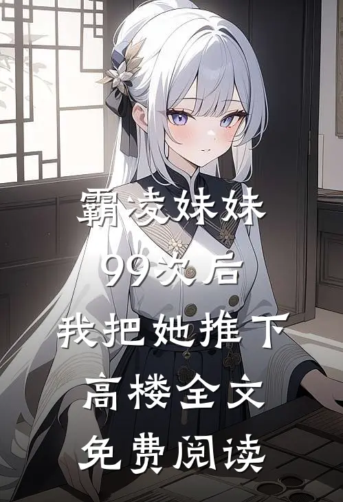 霸凌妹妹99次后,我把她推下高楼全文免费阅读无弹窗