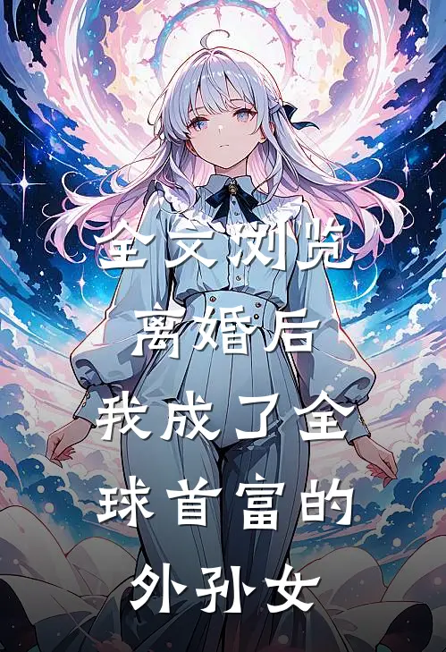 全文浏览离婚后，我成了全球首富的外孙女