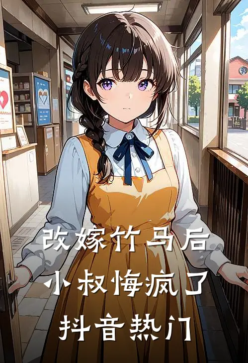 改嫁竹马后,小叔悔疯了抖音热门