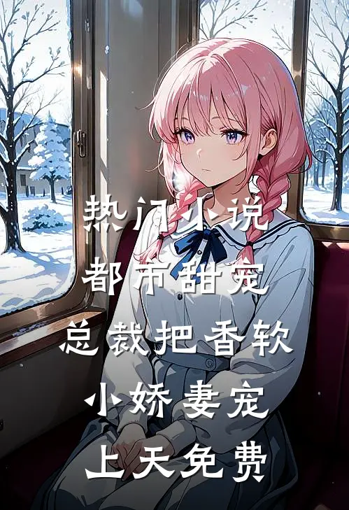 热门小说都市甜宠:总裁把香软小娇妻宠上天 免费