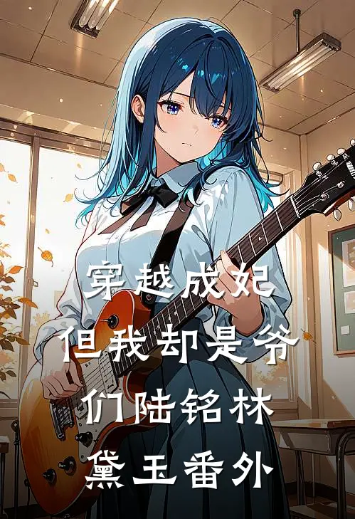 穿越成妃,但我却是爷们陆铭林黛玉 番外