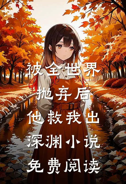 被全世界抛弃后,他救我出深渊免费阅读全文