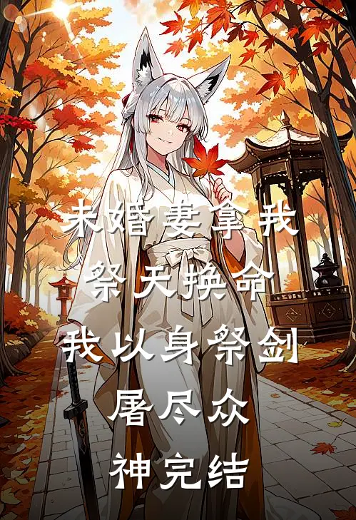 未婚妻拿我祭天换命,我以身祭剑,屠尽众神完结