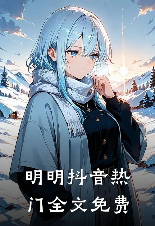明明抖音热门全文免费观看