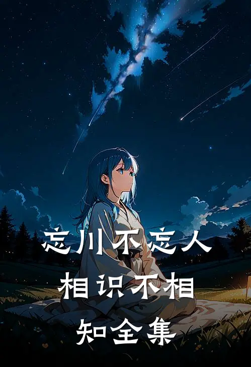 忘川不忘人,相识不相知全集