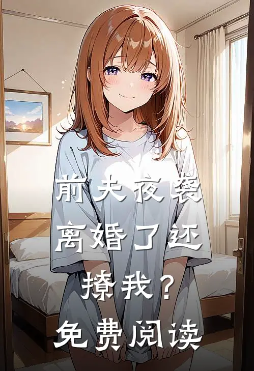 前夫夜袭离婚了还撩我?免费阅读全文