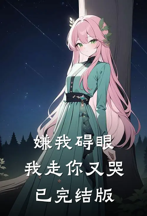 嫌我碍眼,我走你又哭已完结版在线观看
