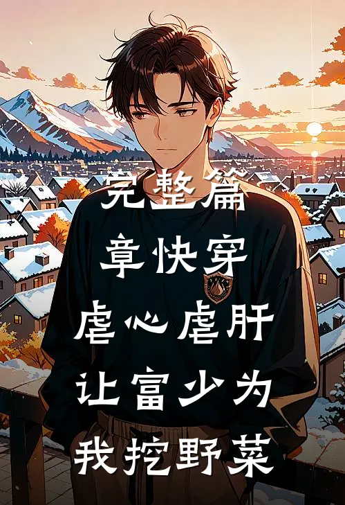 完整篇章快穿：虐心虐肝，让富少为我挖野菜