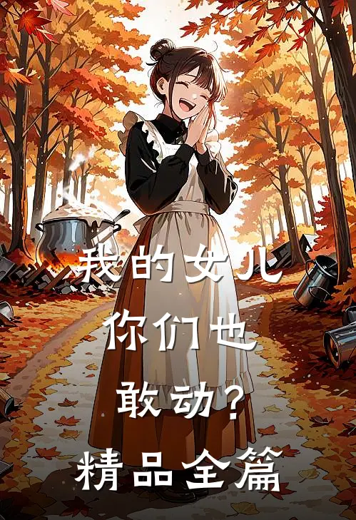 我的女儿,你们也敢动?精品全篇在线阅读