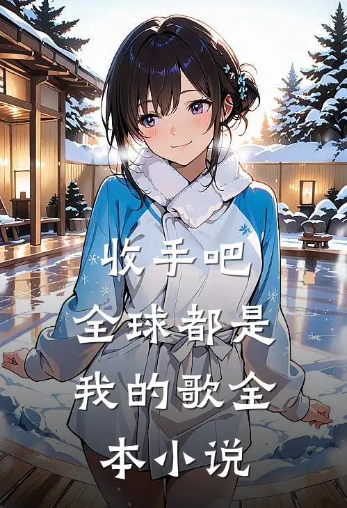 收手吧,全球都是我的歌全本在线阅读