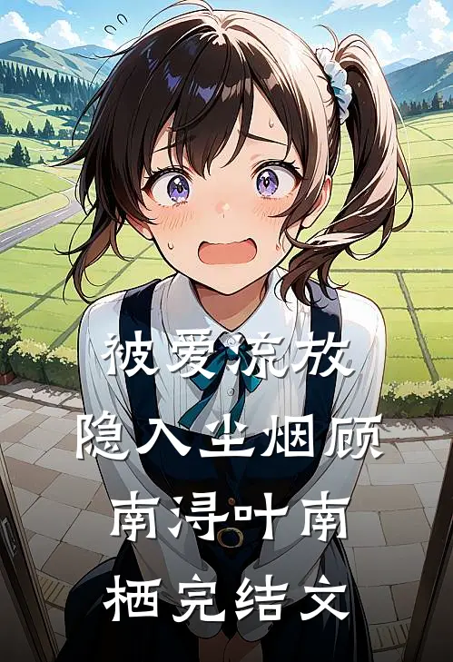 被爱流放，隐入尘烟顾南浔叶南栖完结文