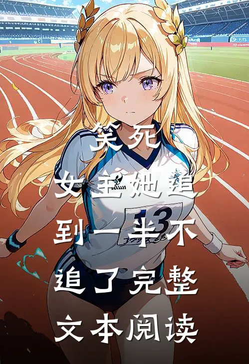 笑死,女主她追到一半不追了完整文本阅读免费