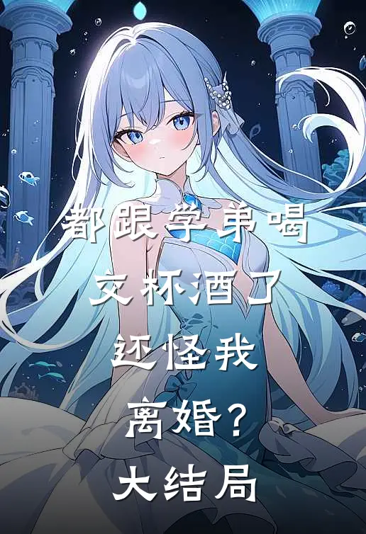 都跟学弟喝交杯酒了,还怪我离婚?大结局视频