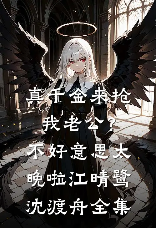 真千金来抢我老公？不好意思太晚啦江晴鹭沈渡舟 全集