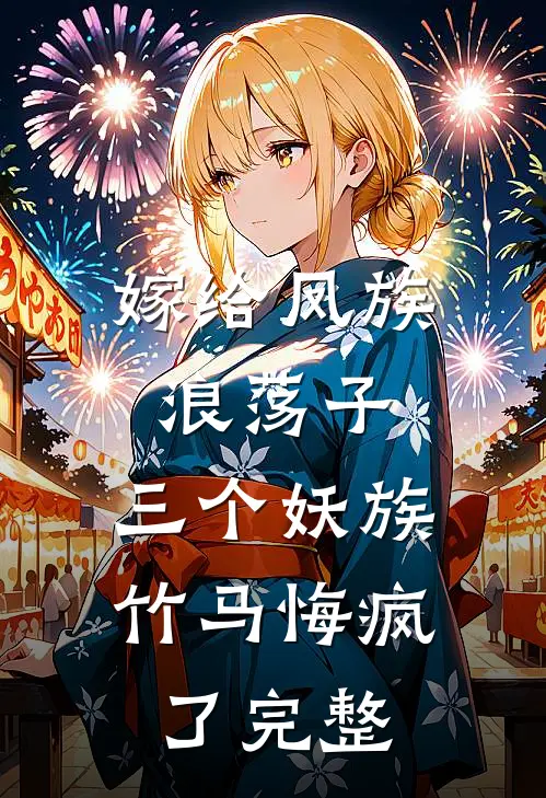 嫁给凤族浪荡子,三个妖族竹马悔疯了完整