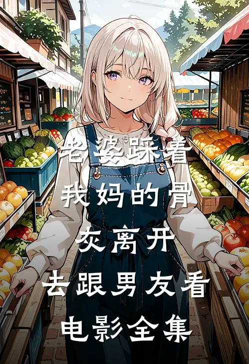 老婆踩着我妈的骨灰离开,去跟男友看 全集视频