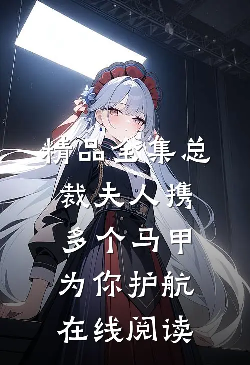 精品全集总裁夫人携多个马甲为你护航在线阅读