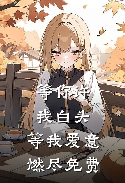 等你许我白头，等我爱意燃尽免费