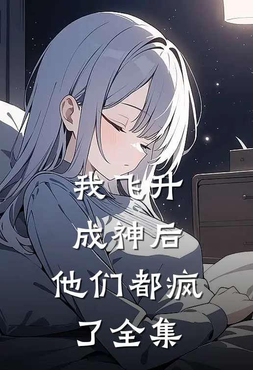 我飞升成神后,他们都疯了 全集