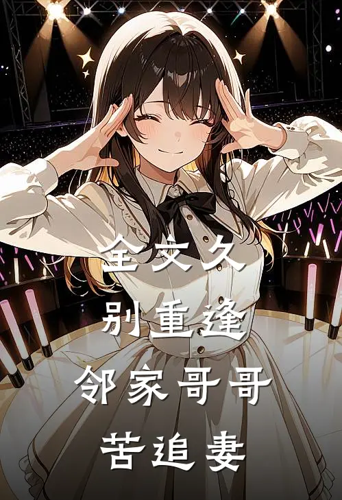 全文久别重逢,邻家哥哥苦追妻