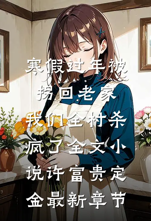 寒假过年被拐回老家，我们全村杀疯了全文小说许富贵定金最新章节