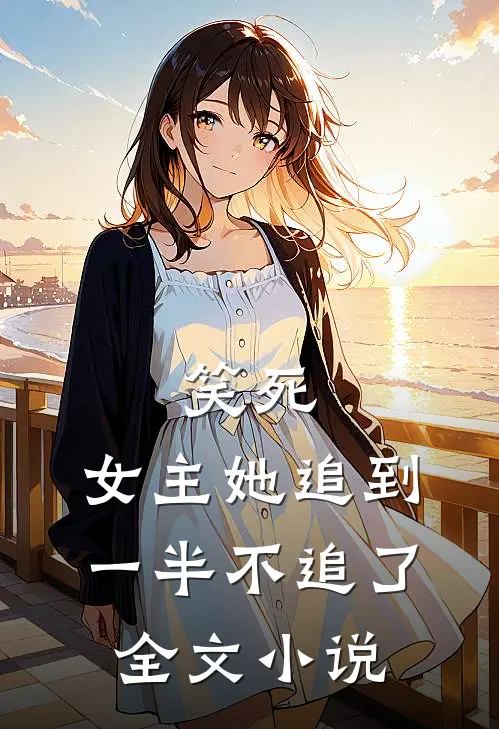 笑死,女主她追到一半不追了全文