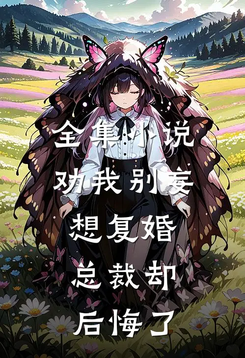 全集劝我别妄想复婚,总裁却后悔了免费观看