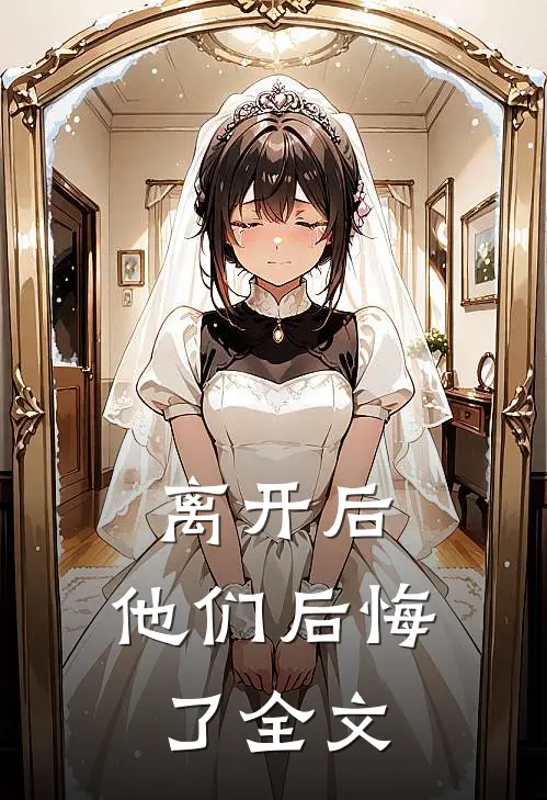 离开后,他们后悔了全文在线阅读
