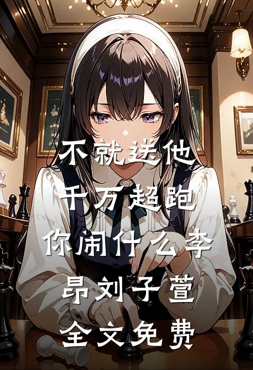 不就送他千万超跑，你闹什么李昂刘子萱全文免费