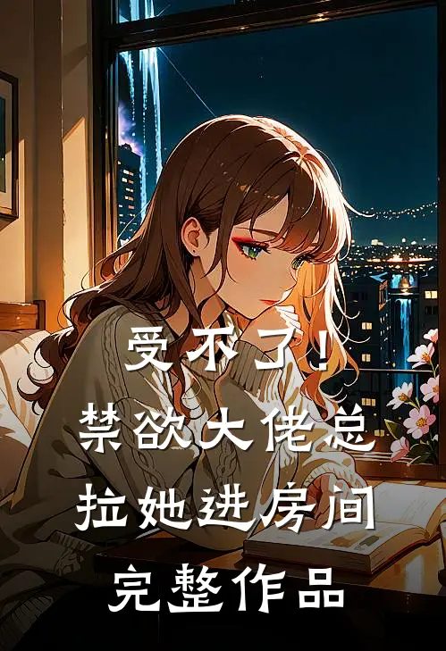受不了!禁欲大佬总拉她进房间完整作品在线观看