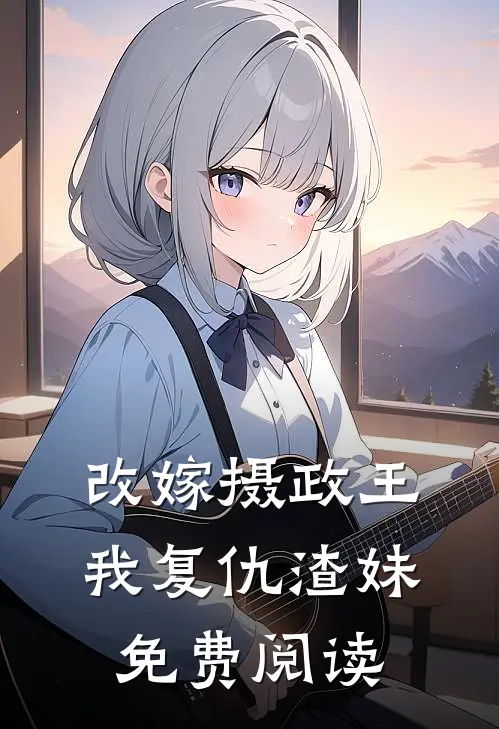 改嫁摄政王,我复仇渣妹免费阅读