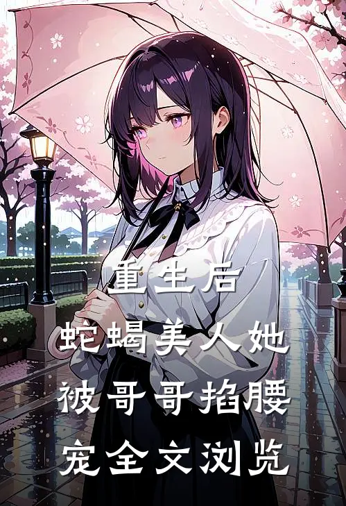 重生后,蛇蝎美人她被哥哥掐腰宠全文浏览免费阅读