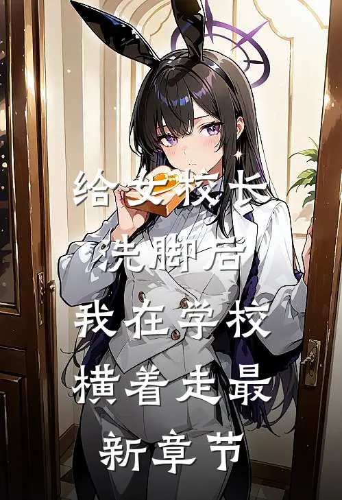给女校长洗脚后,我在学校横着走最新章节