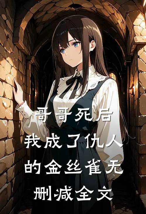 哥哥死后,我成了仇人的金丝雀无删减全文在线阅读