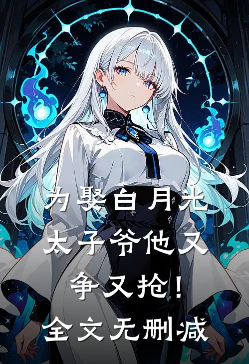 为娶白月光,太子爷他又争又抢!全文无删减免费阅读