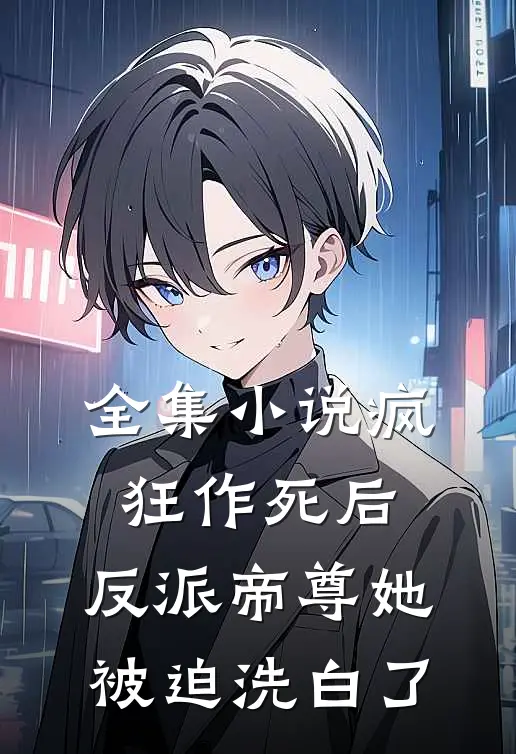 全集疯狂作死后,反派帝尊她被迫洗白了