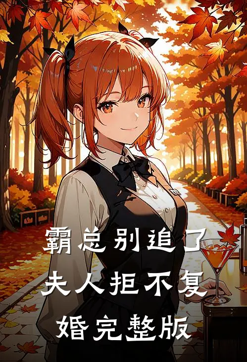 霸总别追了,夫人拒不复婚完整版免费观看