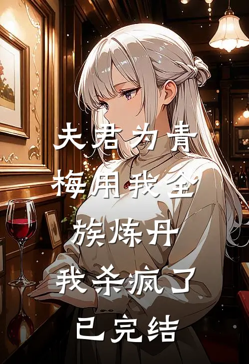 夫君为青梅用我全族炼丹,我杀疯了已完结了吗