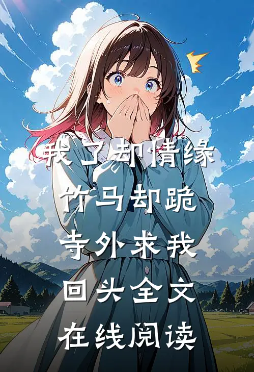 我了却情缘，竹马却跪寺外求我回头全文在线阅读